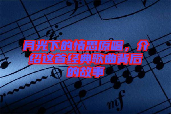 月光下的情思原唱，介紹這首經典歌曲背后的故事