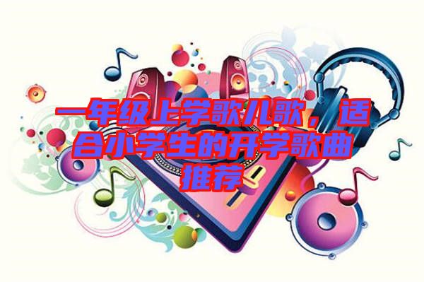一年級上學歌兒歌，適合小學生的開學歌曲推薦