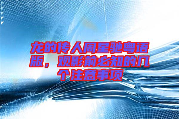 龍的傳人周星馳粵語版，觀影前必知的幾個(gè)注意事項(xiàng)