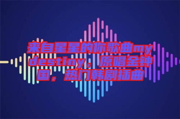 來(lái)自星星的你歌曲mydestiny，原唱金鐘國(guó)，熱門(mén)韓劇插曲