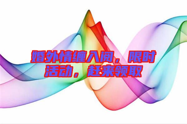 婚外情纏入閱，限時活動，趕來領(lǐng)取