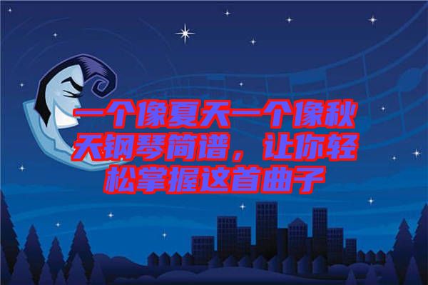 一個像夏天一個像秋天鋼琴簡譜，讓你輕松掌握這首曲子