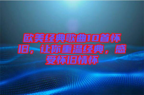 歐美經(jīng)典歌曲10首懷舊，讓你重溫經(jīng)典，感受懷舊情懷