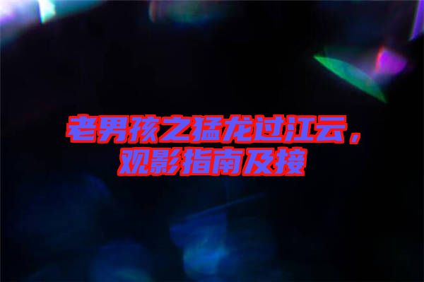 老男孩之猛龍過江云，觀影指南及接