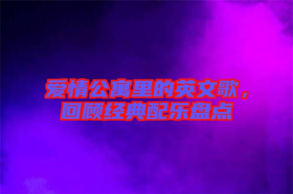 愛情公寓里的英文歌，回顧經(jīng)典配樂盤點(diǎn)