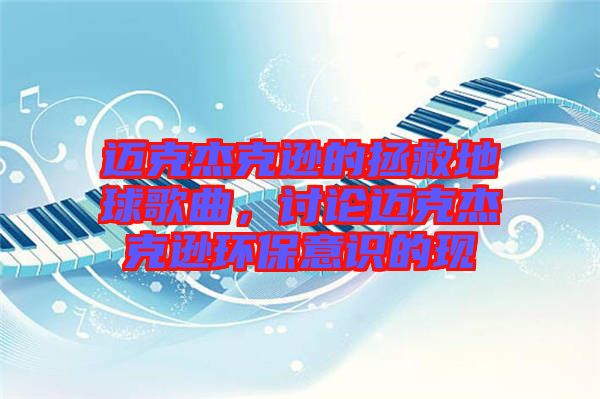 邁克杰克遜的拯救地球歌曲，討論邁克杰克遜環保意識的現