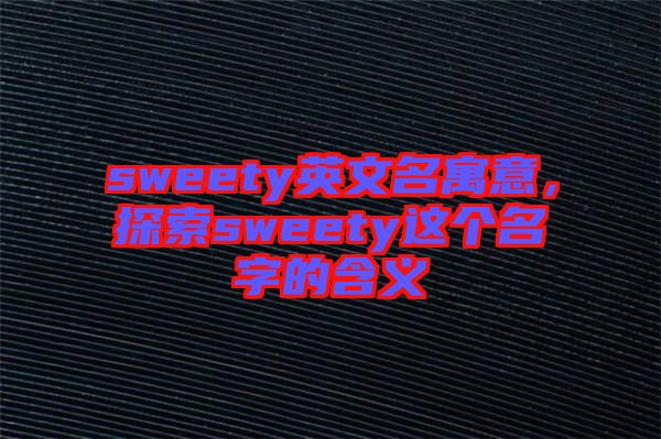 sweety英文名寓意，探索sweety這個名字的含義