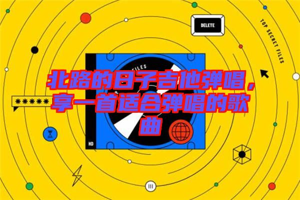 北路的日子吉他彈唱，享一首適合彈唱的歌曲