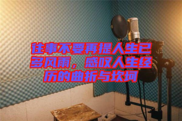 往事不要再提人生已多風雨，感嘆人生經歷的曲折與坎坷