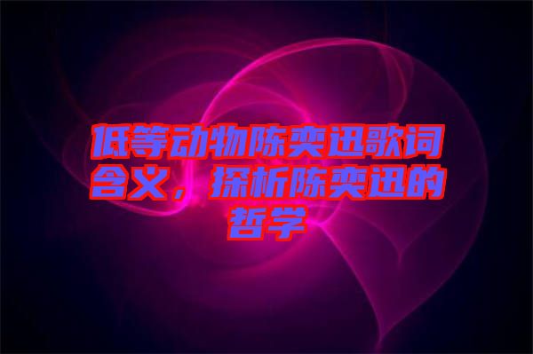 低等動物陳奕迅歌詞含義，探析陳奕迅的哲學