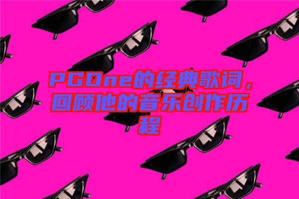PGOne的經(jīng)典歌詞，回顧他的音樂創(chuàng)作歷程