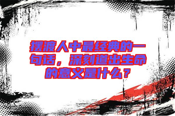 擺渡人中最經(jīng)典的一句話，深刻道出生命的意義是什么？