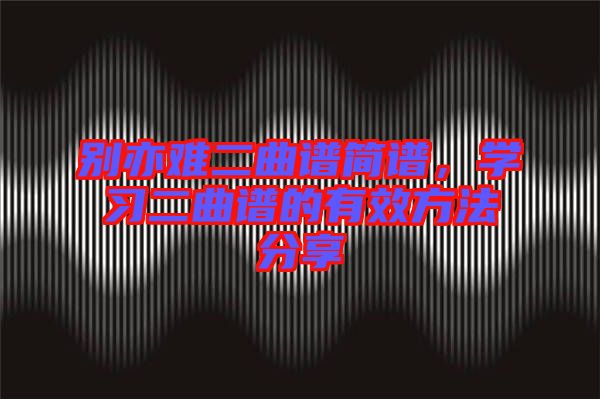 別亦難二曲譜簡譜，學習二曲譜的有效方法分享