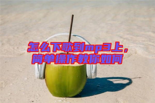 怎么下歌到mp3上，簡(jiǎn)單操作教你如何