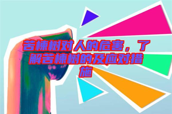 苦楝樹對人的危害，了解苦楝樹的及應對措施