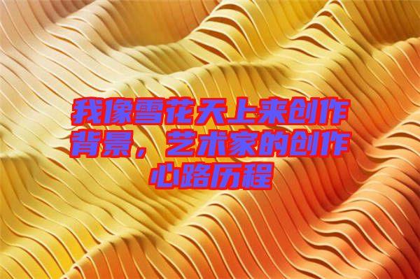 我像雪花天上來創作背景，藝術家的創作心路歷程