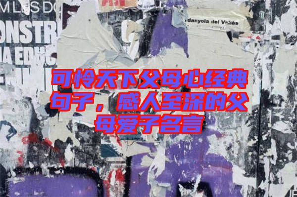 可憐天下父母心經典句子，感人至深的父母愛子名言