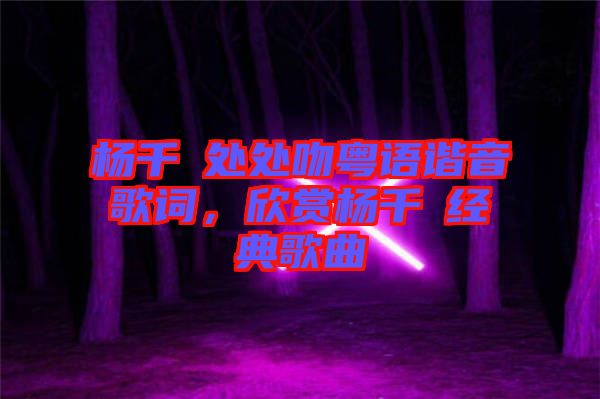 楊千嬅處處吻粵語諧音歌詞，欣賞楊千嬅經典歌曲
