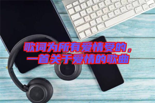 歌詞為所有愛情受的，一首關于愛情的歌曲