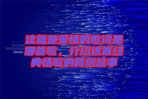 這就是愛情的歌詞是哪首歌，介紹這首經(jīng)典情歌的背后故事