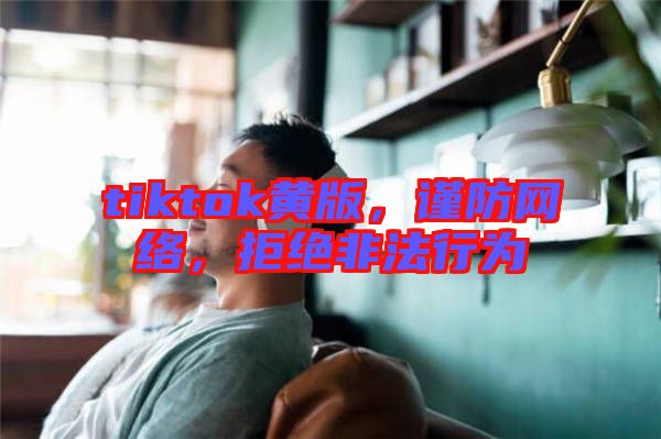 tiktok黃版，謹防網絡，拒絕非法行為