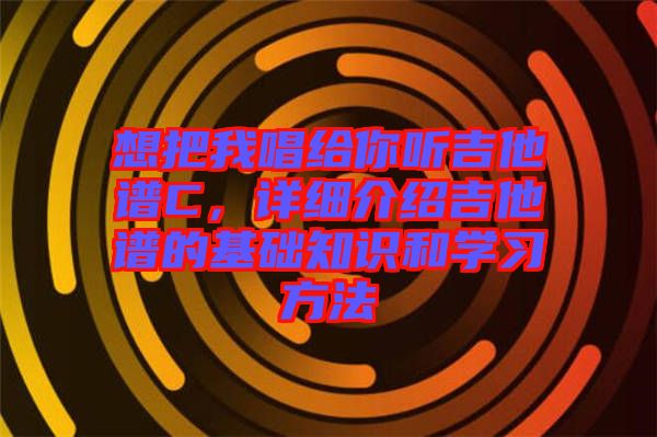 想把我唱給你聽吉他譜C，詳細(xì)介紹吉他譜的基礎(chǔ)知識和學(xué)習(xí)方法