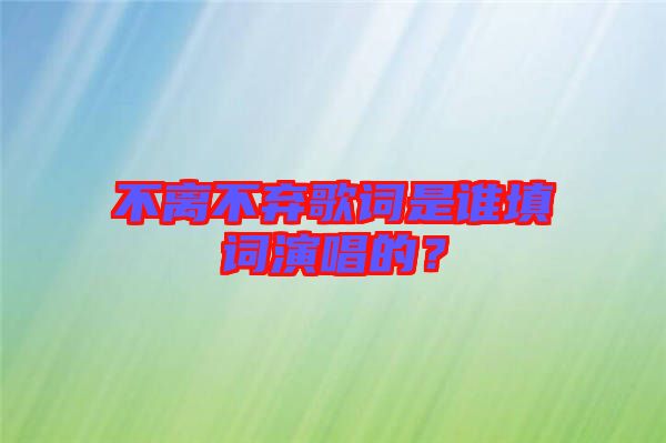 不離不棄歌詞是誰填詞演唱的？