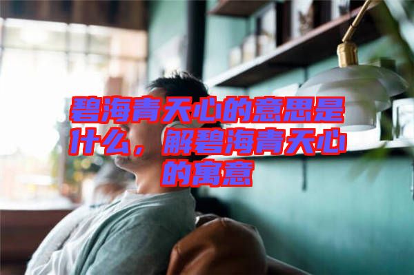 碧海青天心的意思是什么，解碧海青天心的寓意