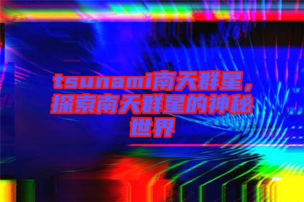 tsunami南天群星，探索南天群星的神秘世界