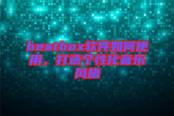 beatbox軟件如何使用，打造個性化音樂風格