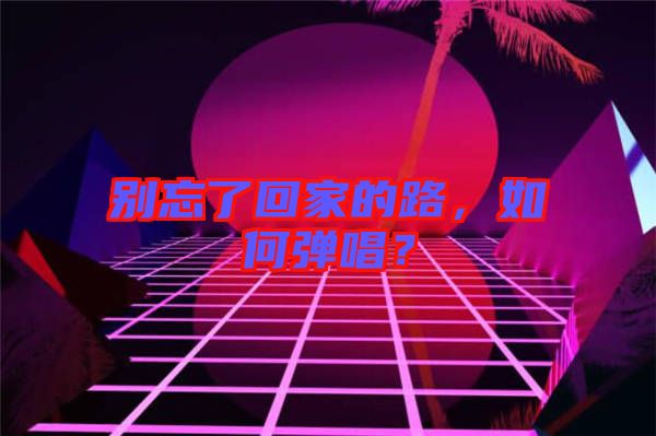 別忘了回家的路，如何彈唱？