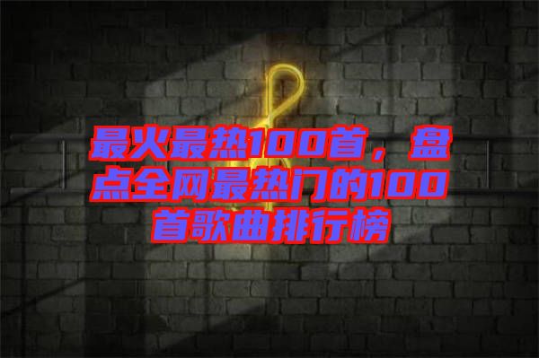 最火最熱100首，盤點全網最熱門的100首歌曲排行榜