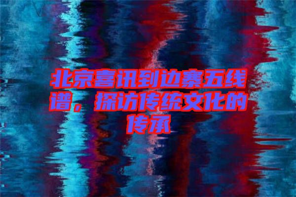 北京喜訊到邊寨五線譜，探訪傳統文化的傳承