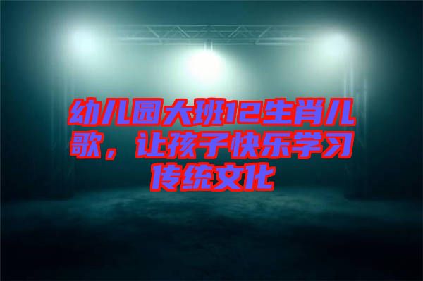 幼兒園大班12生肖兒歌，讓孩子快樂學習傳統文化