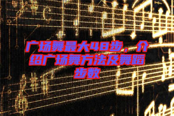 廣場舞最大48步，介紹廣場舞方法及舞蹈步數