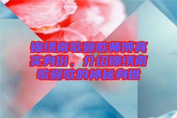 錦繡南歌驪歌師傅真實身份，介紹錦繡南歌驪歌的神秘身世