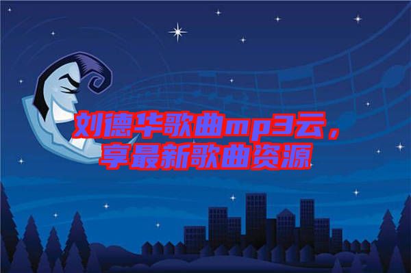 劉德華歌曲mp3云，享最新歌曲資源
