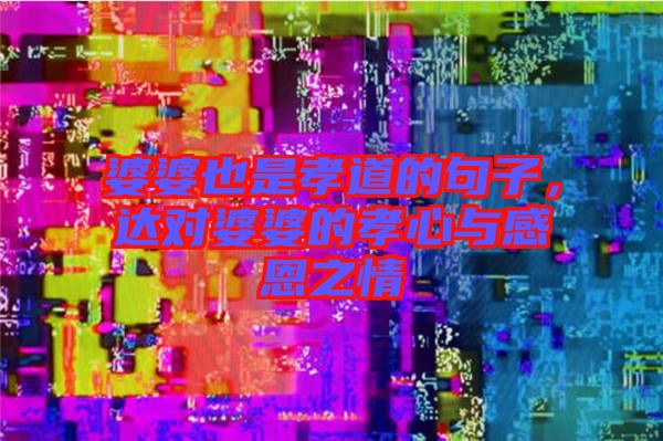 婆婆也是孝道的句子，達(dá)對(duì)婆婆的孝心與感恩之情