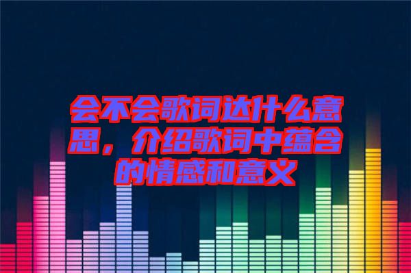 會不會歌詞達什么意思，介紹歌詞中蘊含的情感和意義