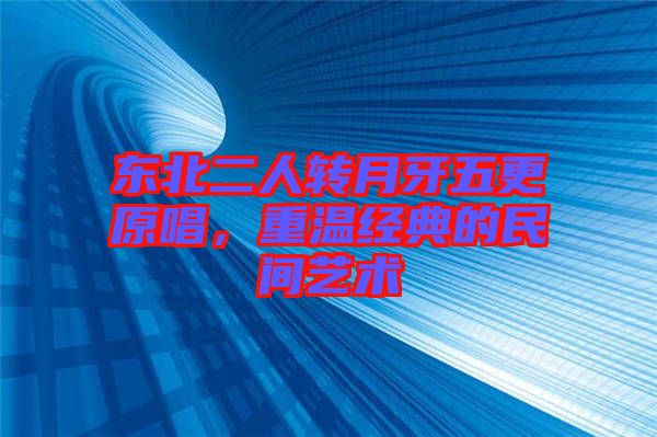 東北二人轉月牙五更原唱，重溫經典的民間藝術