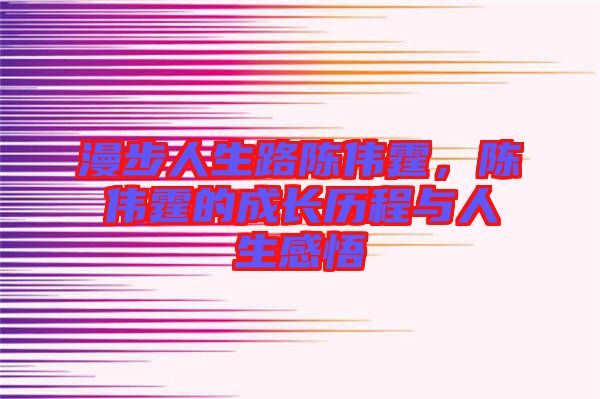 漫步人生路陳偉霆，陳偉霆的成長歷程與人生感悟