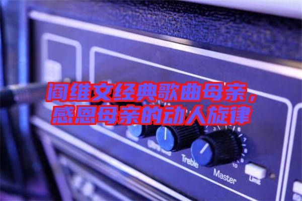 閻維文經典歌曲母親，感恩母親的動人旋律