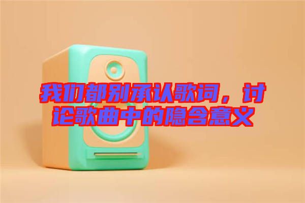 我們都別承認歌詞，討論歌曲中的隱含意義