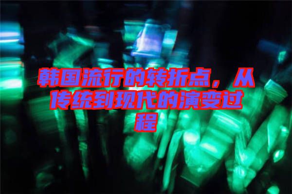 韓國流行的轉折點，從傳統到現代的演變過程
