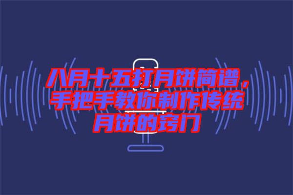 八月十五打月餅簡(jiǎn)譜，手把手教你制作傳統(tǒng)月餅的竅門(mén)
