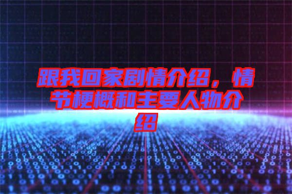 跟我回家劇情介紹，情節梗概和主要人物介紹