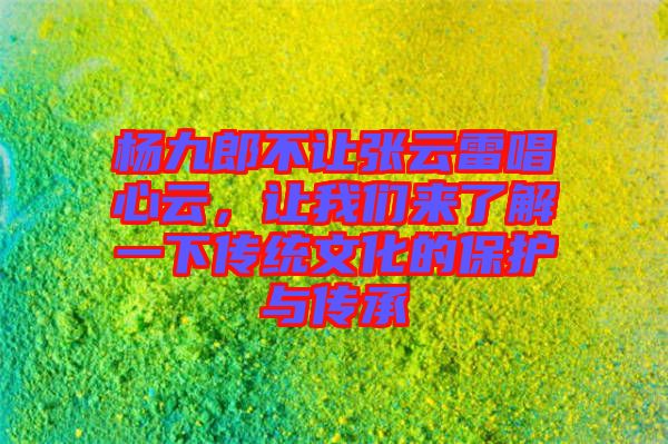 楊九郎不讓張云雷唱心云，讓我們來了解一下傳統文化的保護與傳承