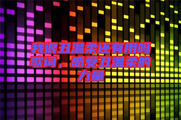 我很丑溫柔還有用嗎歌詞，感受丑溫柔的力量