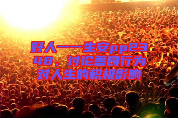 好人一一生安pp2348，討論善良行為對人生的積極影響