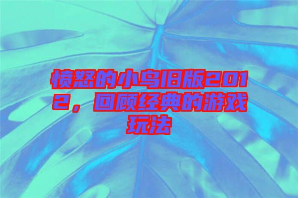 憤怒的小鳥舊版2012，回顧經典的游戲玩法